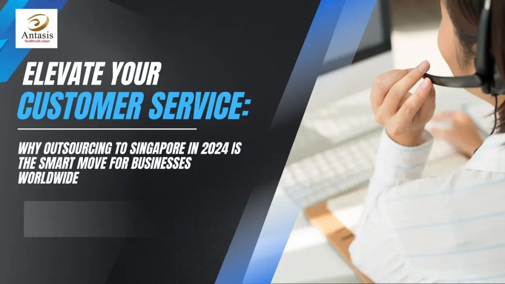 Elevate Your Customer Service: Why Outsourcing to Singapore in 2024 is the Smart Move for Businesses Worldwide
